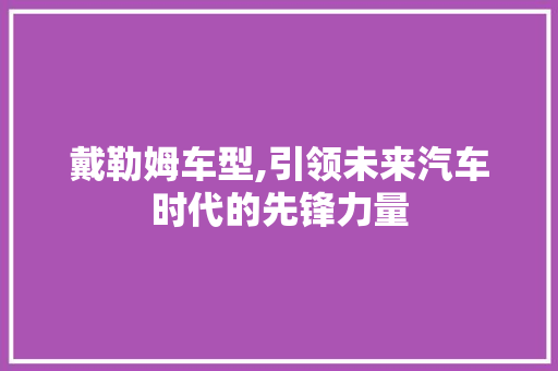 戴勒姆车型,引领未来汽车时代的先锋力量