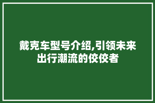 戴克车型号介绍,引领未来出行潮流的佼佼者