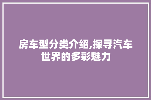 房车型分类介绍,探寻汽车世界的多彩魅力 汽车配件