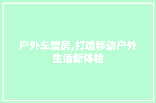 户外车型房,打造移动户外生活新体验 变速箱配件
