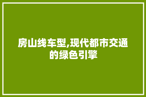 房山线车型,现代都市交通的绿色引擎