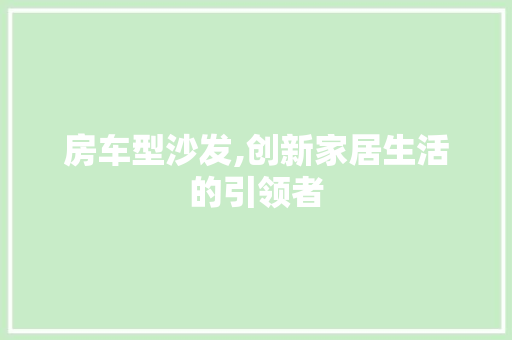 房车型沙发,创新家居生活的引领者