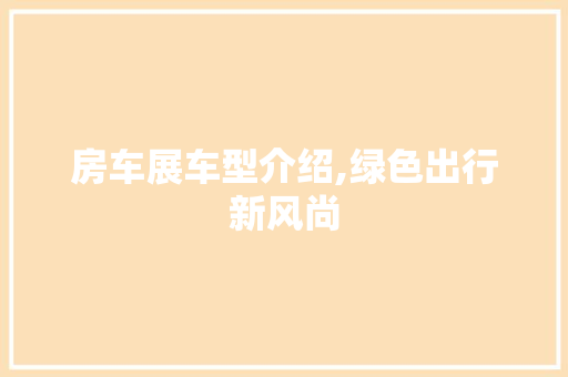 房车展车型介绍,绿色出行新风尚