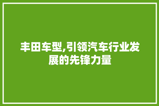 丰田车型,引领汽车行业发展的先锋力量