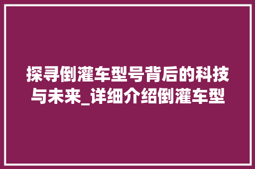 探寻倒灌车型号背后的科技与未来_详细介绍倒灌车型号发展历程及趋势