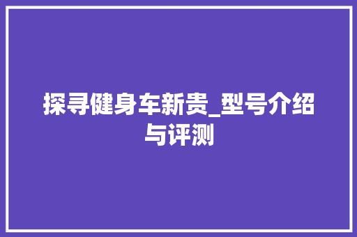 探寻健身车新贵_型号介绍与评测 新能源汽车