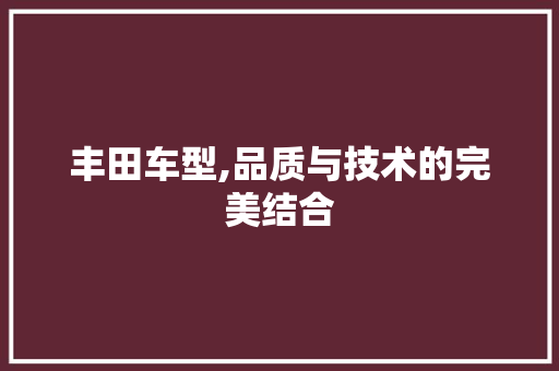 丰田车型,品质与技术的完美结合