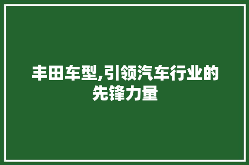 丰田车型,引领汽车行业的先锋力量