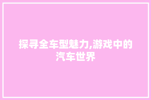 探寻全车型魅力,游戏中的汽车世界
