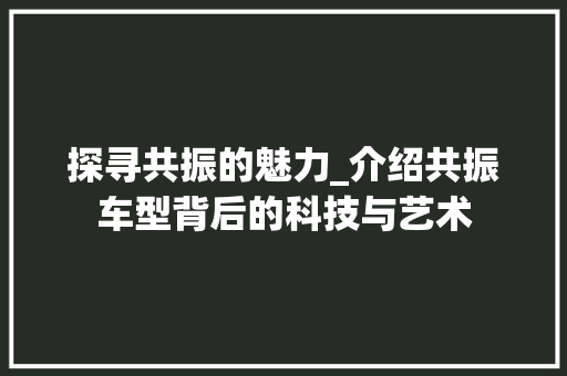 探寻共振的魅力_介绍共振车型背后的科技与艺术 汽车配件