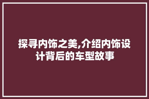 探寻内饰之美,介绍内饰设计背后的车型故事 车灯配件