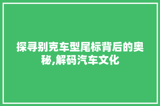 探寻别克车型尾标背后的奥秘,解码汽车文化