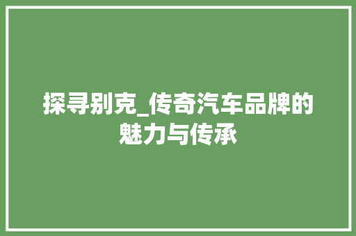 探寻别克_传奇汽车品牌的魅力与传承
