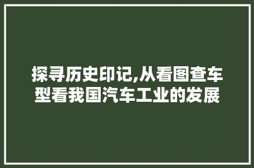探寻历史印记,从看图查车型看我国汽车工业的发展 新能源汽车