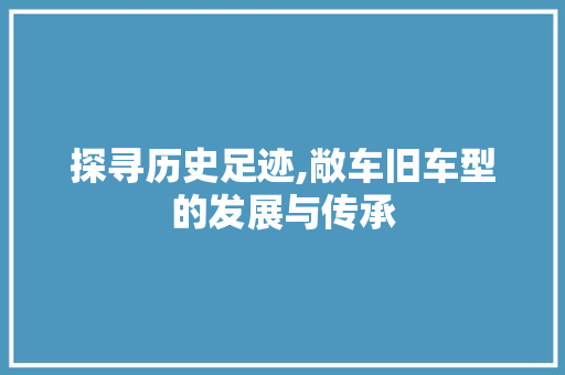 探寻历史足迹,敞车旧车型的发展与传承