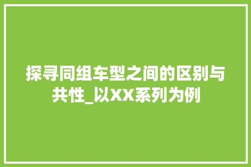 探寻同组车型之间的区别与共性_以XX系列为例