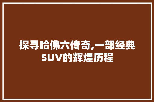 探寻哈佛六传奇,一部经典SUV的辉煌历程