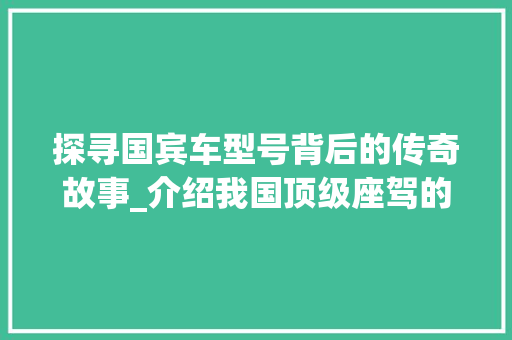 探寻国宾车型号背后的传奇故事_介绍我国顶级座驾的辉煌历程
