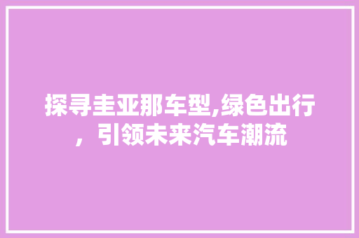 探寻圭亚那车型,绿色出行，引领未来汽车潮流