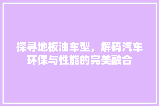 探寻地板油车型，解码汽车环保与性能的完美融合