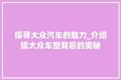 探寻大众汽车的魅力_介绍猜大众车型背后的奥秘 发动机配件