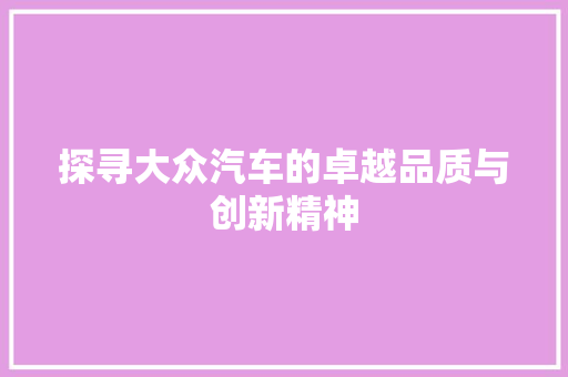 探寻大众汽车的卓越品质与创新精神 汽车配件