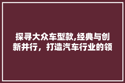 探寻大众车型款,经典与创新并行，打造汽车行业的领军品牌 底盘配件