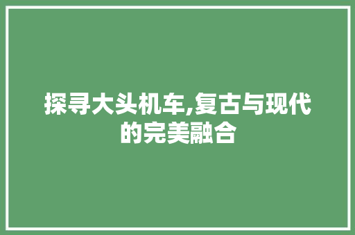 探寻大头机车,复古与现代的完美融合 汽车配件