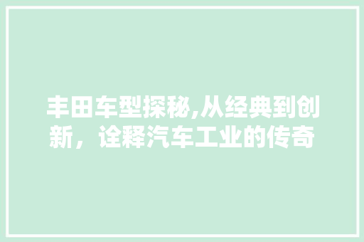 丰田车型探秘,从经典到创新，诠释汽车工业的传奇