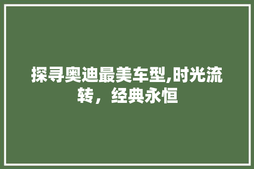 探寻奥迪最美车型,时光流转，经典永恒