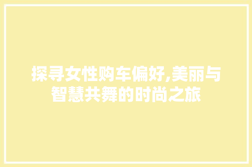 探寻女性购车偏好,美丽与智慧共舞的时尚之旅