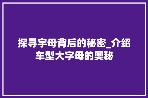 探寻字母背后的秘密_介绍车型大字母的奥秘