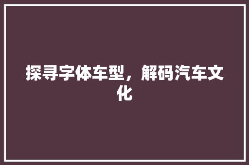 探寻字体车型，解码汽车文化
