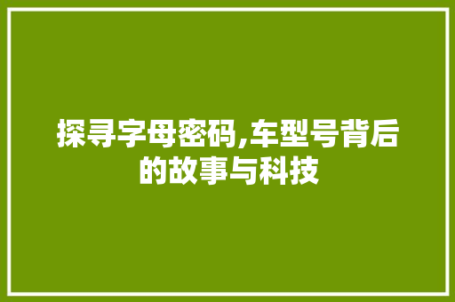 探寻字母密码,车型号背后的故事与科技