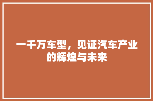 一千万车型，见证汽车产业的辉煌与未来