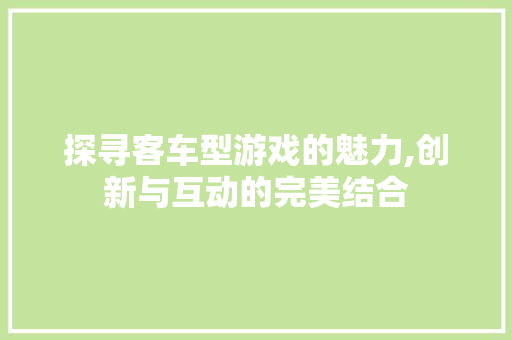 探寻客车型游戏的魅力,创新与互动的完美结合 发动机配件