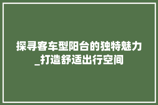探寻客车型阳台的独特魅力_打造舒适出行空间