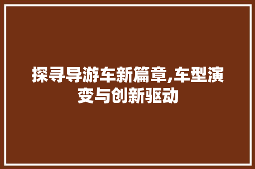 探寻导游车新篇章,车型演变与创新驱动