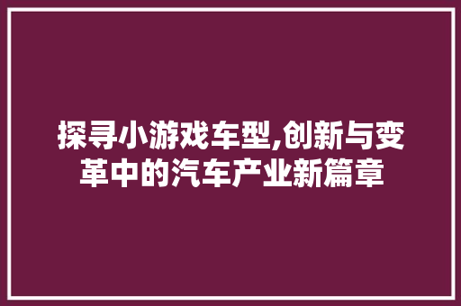 探寻小游戏车型,创新与变革中的汽车产业新篇章