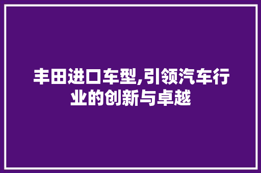 丰田进口车型,引领汽车行业的创新与卓越