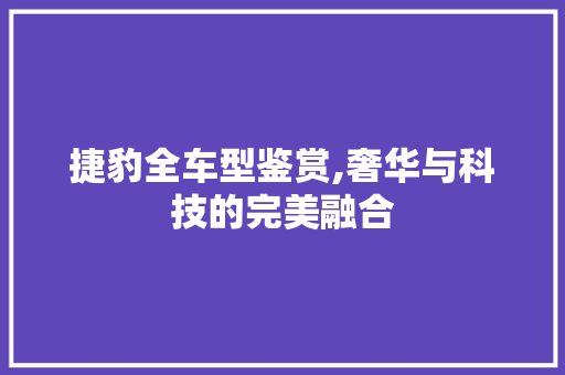 捷豹全车型鉴赏,奢华与科技的完美融合