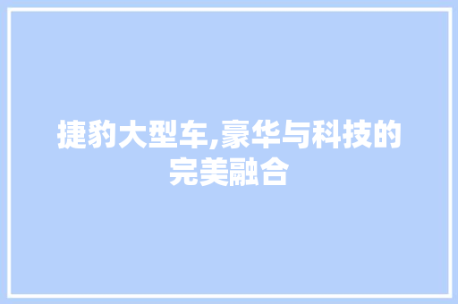 捷豹大型车,豪华与科技的完美融合