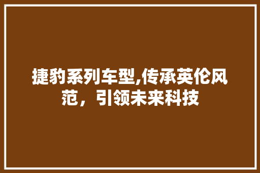 捷豹系列车型,传承英伦风范，引领未来科技