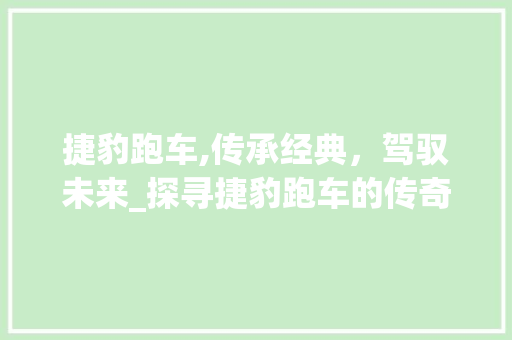 捷豹跑车,传承经典，驾驭未来_探寻捷豹跑车的传奇魅力