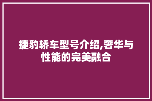 捷豹轿车型号介绍,奢华与性能的完美融合