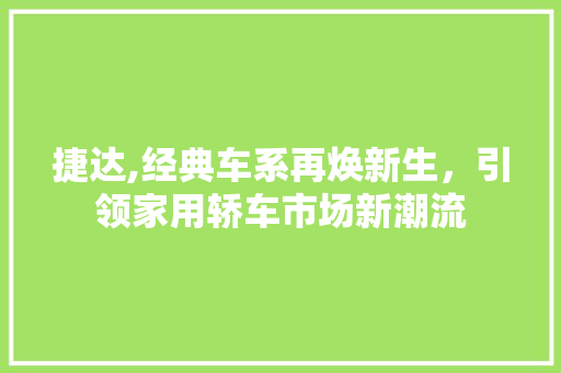 捷达,经典车系再焕新生，引领家用轿车市场新潮流