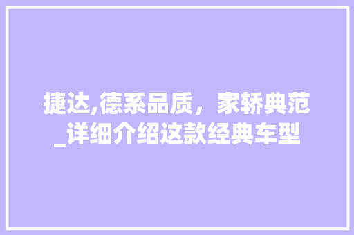 捷达,德系品质，家轿典范_详细介绍这款经典车型 新款车型