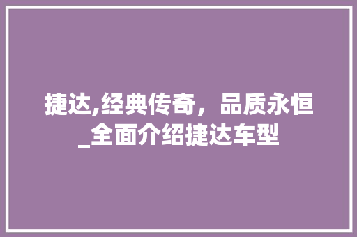 捷达,经典传奇，品质永恒_全面介绍捷达车型