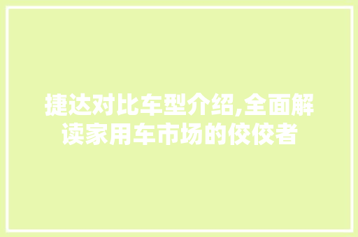 捷达对比车型介绍,全面解读家用车市场的佼佼者