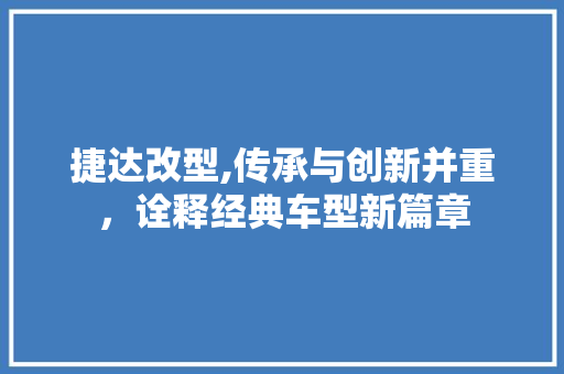 捷达改型,传承与创新并重，诠释经典车型新篇章